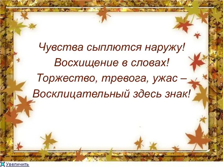 Чувства сыплются наружу! Восхищение в словах! Торжество, тревога, ужас – Восклицательный здесь знак!