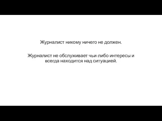 Журналист никому ничего не должен. Журналист не обслуживает чьи-либо интересы и всегда находится над ситуацией.