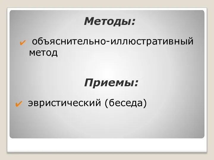 Методы: объяснительно-иллюстративный метод эвристический (беседа) Приемы: