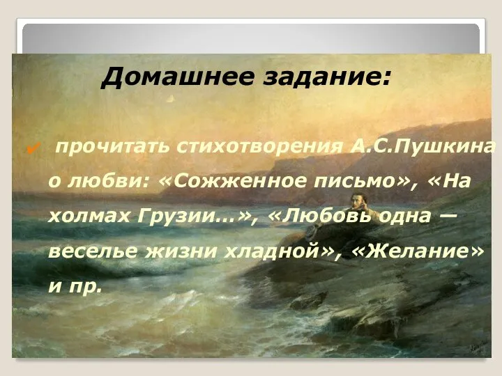 Домашнее задание: прочитать стихотворения А.С.Пушкина о любви: «Сожженное письмо», «На холмах