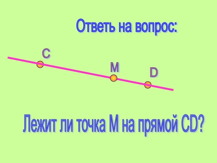 Ответь на вопрос: С D М Лежит ли точка М на прямой СD?