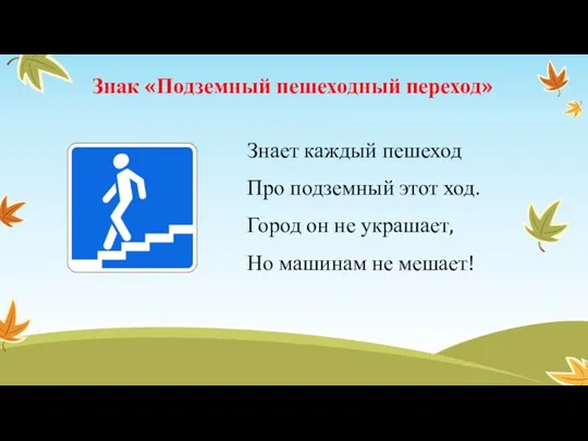 Знак «Подземный пешеходный переход» Знает каждый пешеход Про подземный этот ход.