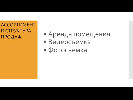 • Аренда помещения • Видеосъемка • Фотосъемка АССОРТИМЕНТ И СТРУКТУРА ПРОДАЖ