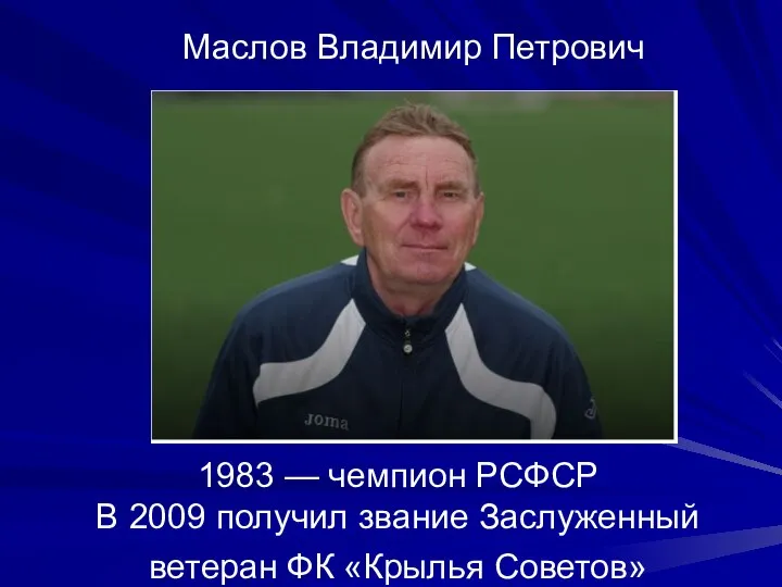 1983 — чемпион РСФСР В 2009 получил звание Заслуженный ветеран ФК «Крылья Советов» Маслов Владимир Петрович