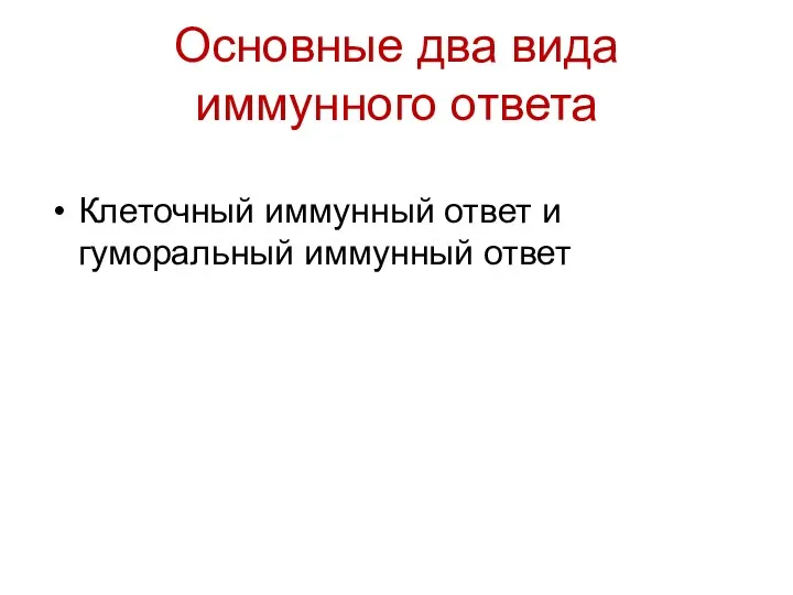 Основные два вида иммунного ответа Клеточный иммунный ответ и гуморальный иммунный ответ