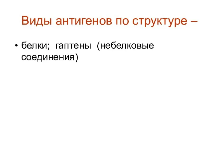 Виды антигенов по структуре – белки; гаптены (небелковые соединения)