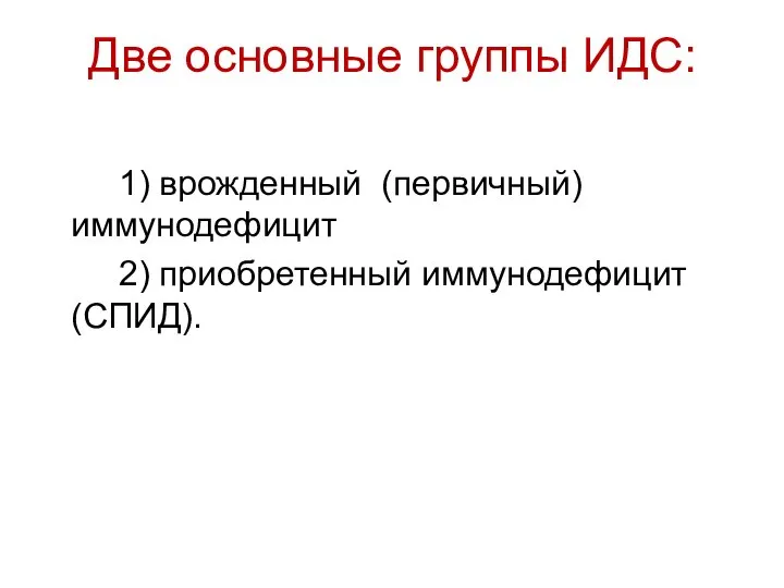 Две основные группы ИДС: 1) врожденный (первичный) иммунодефицит 2) приобретенный иммунодефицит (СПИД).