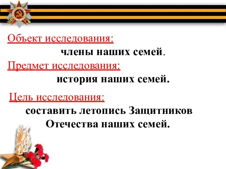 Объект исследования: члены наших семей. Предмет исследования: история наших семей. Цель