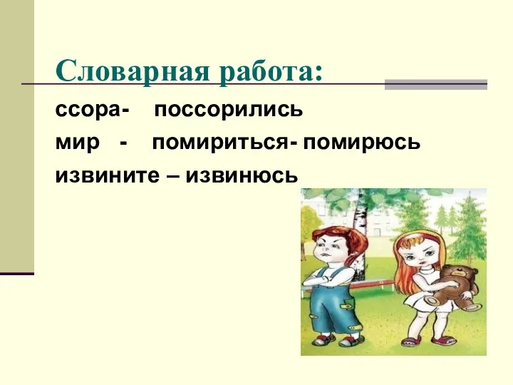 Словарная работа: ссора- поссорились мир - помириться- помирюсь извините – извинюсь