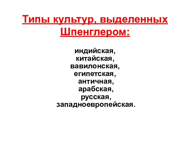 Типы культур, выделенных Шпенглером: индийская, китайская, вавилонская, египетская, античная, арабская, русская, западноевропейская.