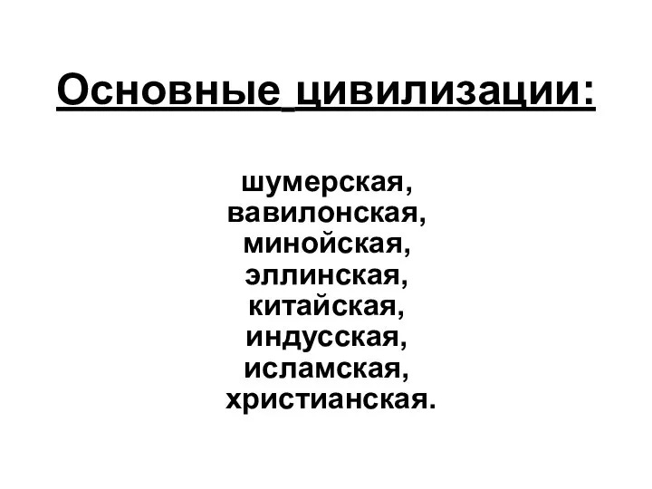 Основные цивилизации: шумерская, вавилонская, минойская, эллинская, китайская, индусская, исламская, христианская.