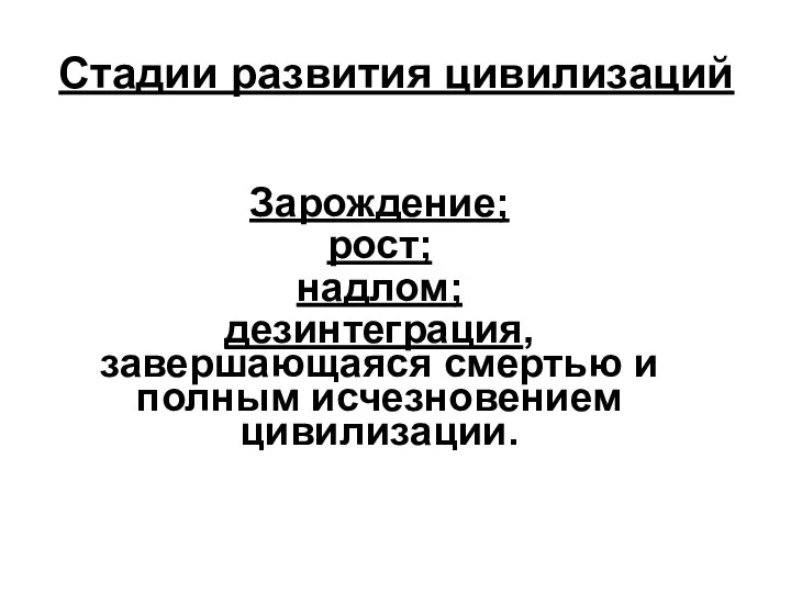 Стадии развития цивилизаций Зарождение; рост; надлом; дезинтеграция, завершающаяся смертью и полным исчезновением цивилизации.