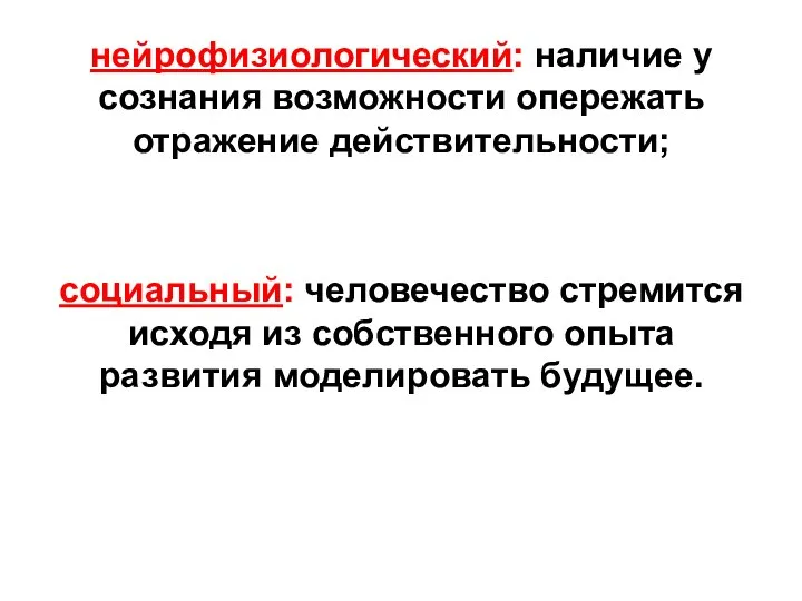 нейрофизиологический: наличие у сознания возможности опережать отражение действительности; социальный: человечество стремится