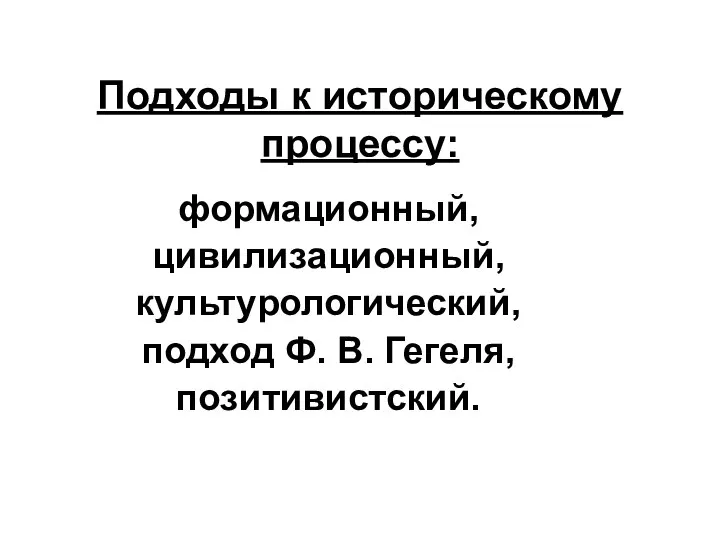 Подходы к историческому процессу: формационный, цивилизационный, культурологический, подход Ф. В. Гегеля, позитивистский.