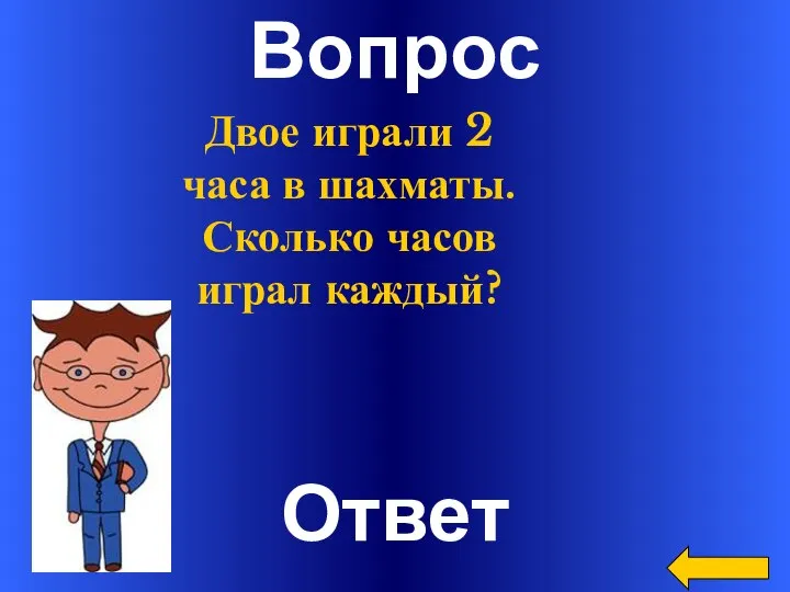 Вопрос Ответ Двое играли 2 часа в шахматы. Сколько часов играл каждый?