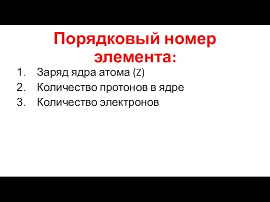 Порядковый номер элемента: Заряд ядра атома (Z) Количество протонов в ядре Количество электронов