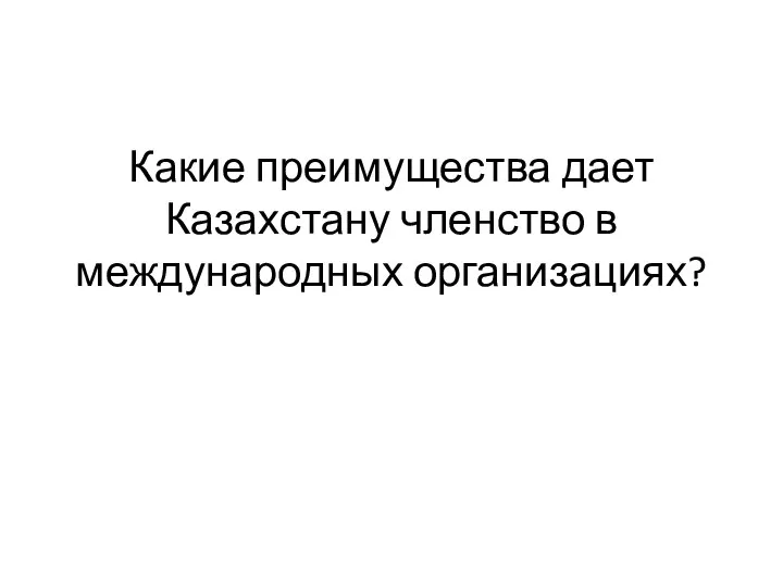 Какие преимущества дает Казахстану членство в международных организациях?