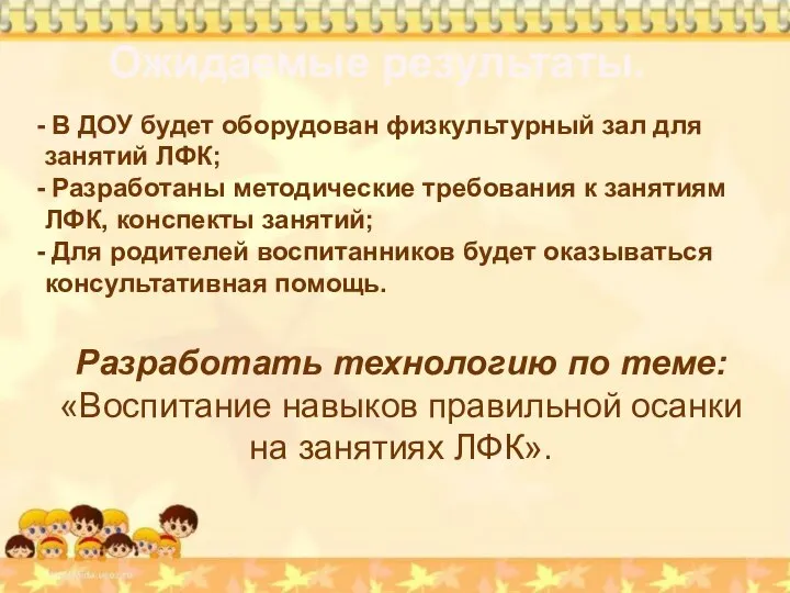 Ожидаемые результаты. Разработать технологию по теме: «Воспитание навыков правильной осанки на