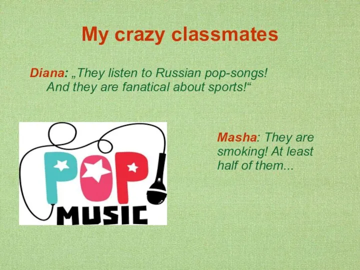 My crazy classmates Diana: „They listen to Russian pop-songs! And they