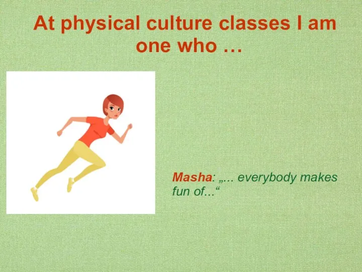 At physical culture classes I am one who … Masha: „... everybody makes fun of...“