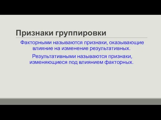 Признаки группировки Факторными называются признаки, оказывающие влияние на изменение результативных. Результативными