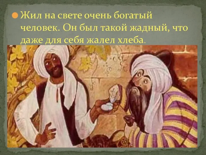 Жил на свете очень богатый человек. Он был такой жадный, что даже для себя жалел хлеба.