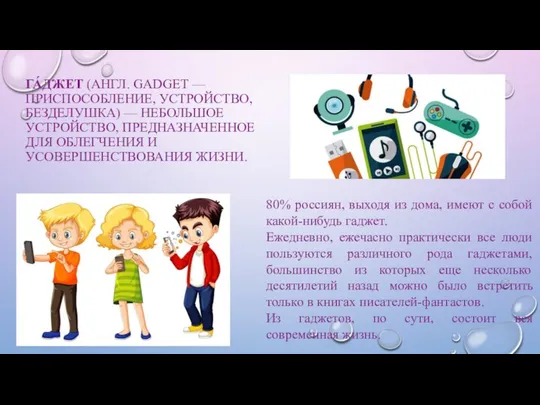 ГА́ДЖЕТ (АНГЛ. GADGET — ПРИСПОСОБЛЕНИЕ, УСТРОЙСТВО, БЕЗДЕЛУШКА) — НЕБОЛЬШОЕ УСТРОЙСТВО, ПРЕДНАЗНАЧЕННОЕ