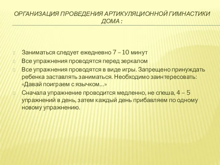 ОРГАНИЗАЦИЯ ПРОВЕДЕНИЯ АРТИКУЛЯЦИОННОЙ ГИМНАСТИКИ ДОМА : Заниматься следует ежедневно 7 –