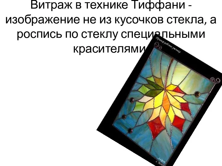 Витраж в технике Тиффани - изображение не из кусочков стекла, а роспись по стеклу специальными красителями,