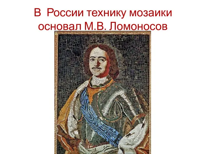 В России технику мозаики основал М.В. Ломоносов