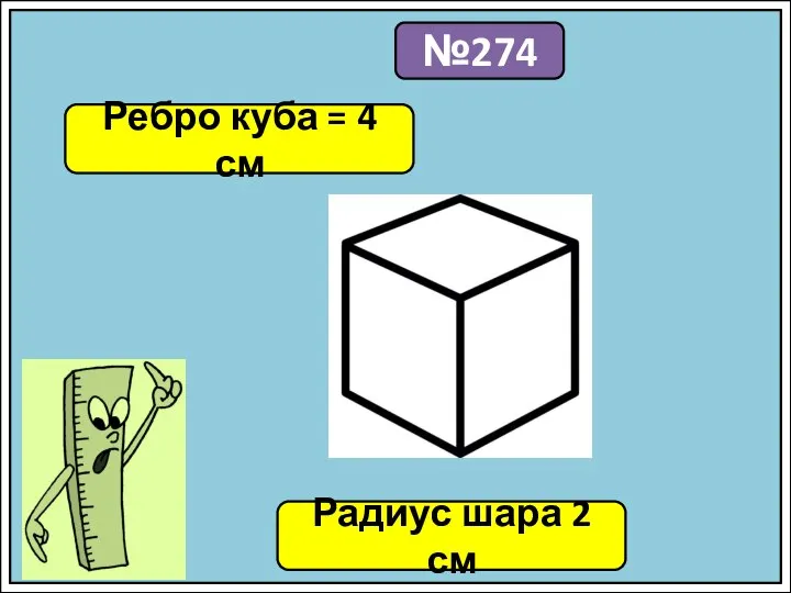 №274 Ребро куба = 4 см Радиус шара 2 см