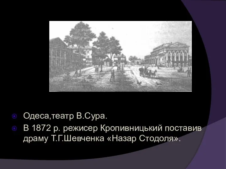 Одеса,театр В.Сура. В 1872 р. режисер Кропивницький поставив драму Т.Г.Шевченка «Назар Стодоля».