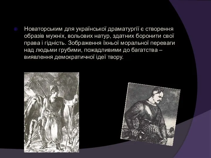 Новаторським для української драматургії є створення образів мужніх, вольових натур, здатних