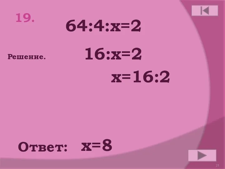 64:4:х=2 19. Ответ: Решение. х=8 16:х=2 х=16:2