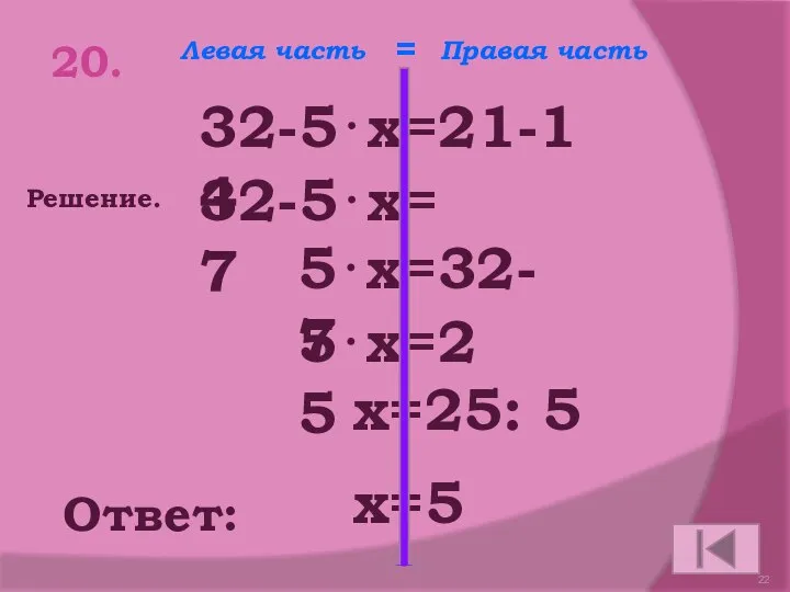 20. 32-5⋅х=21-14 Ответ: 32-5⋅х=7 5⋅х=32-7 5⋅х=25 х=25: 5 х=5 Решение. Левая часть Правая часть =