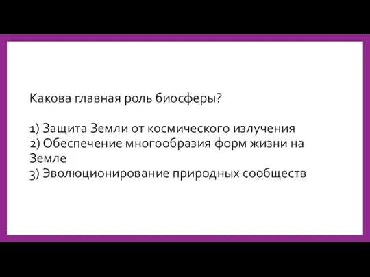 Какова главная роль биосферы? 1) Защита Земли от космического излучения 2)