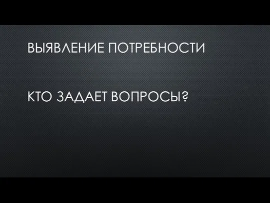 ВЫЯВЛЕНИЕ ПОТРЕБНОСТИ КТО ЗАДАЕТ ВОПРОСЫ?