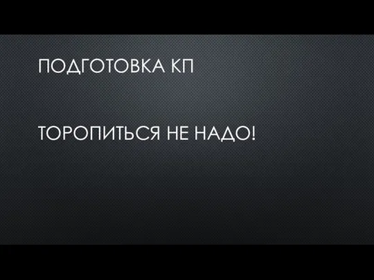 ПОДГОТОВКА КП ТОРОПИТЬСЯ НЕ НАДО!