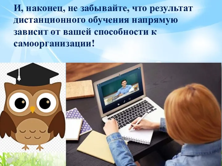 И, наконец, не забывайте, что результат дистанционного обучения напрямую зависит от вашей способности к самоорганизации!