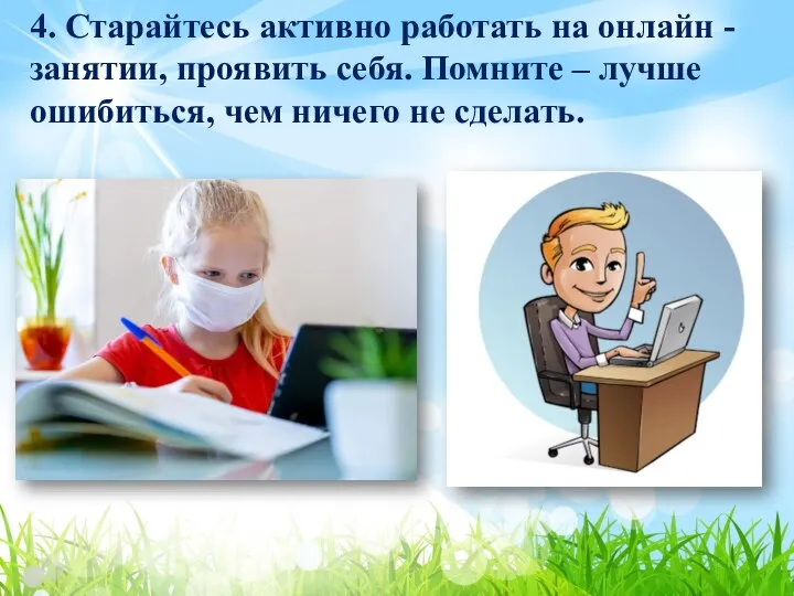 4. Старайтесь активно работать на онлайн - занятии, проявить себя. Помните