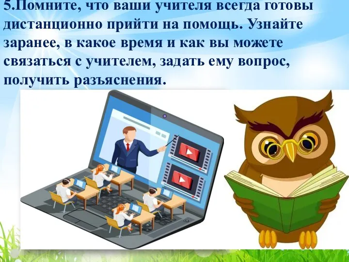 5.Помните, что ваши учителя всегда готовы дистанционно прийти на помощь. Узнайте