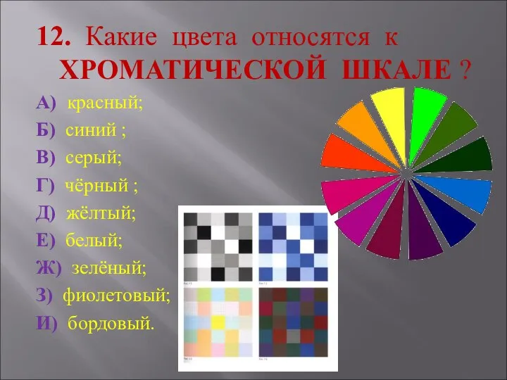 12. Какие цвета относятся к ХРОМАТИЧЕСКОЙ ШКАЛЕ ? А) красный; Б)