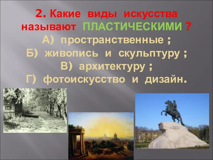 2. Какие виды искусства называют ПЛАСТИЧЕСКИМИ ? А) пространственные ; Б)