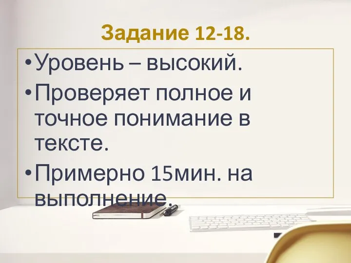 Задание 12-18. Уровень – высокий. Проверяет полное и точное понимание в тексте. Примерно 15мин. на выполнение.