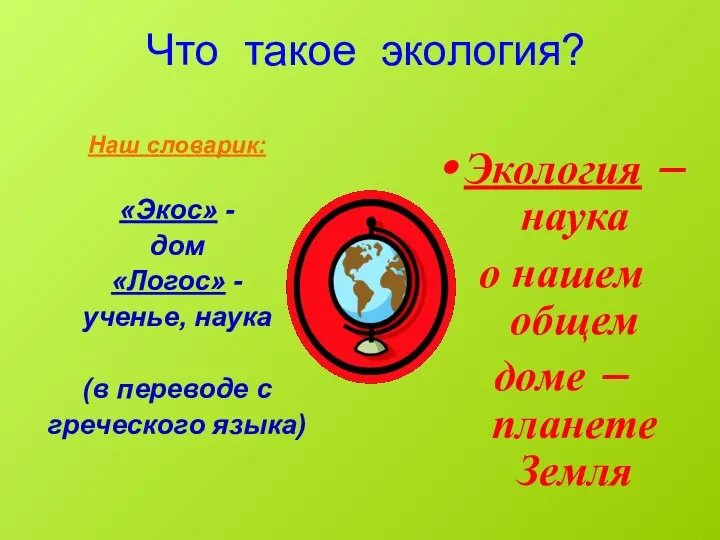 Что такое экология? Наш словарик: «Экос» - дом «Логос» - ученье,