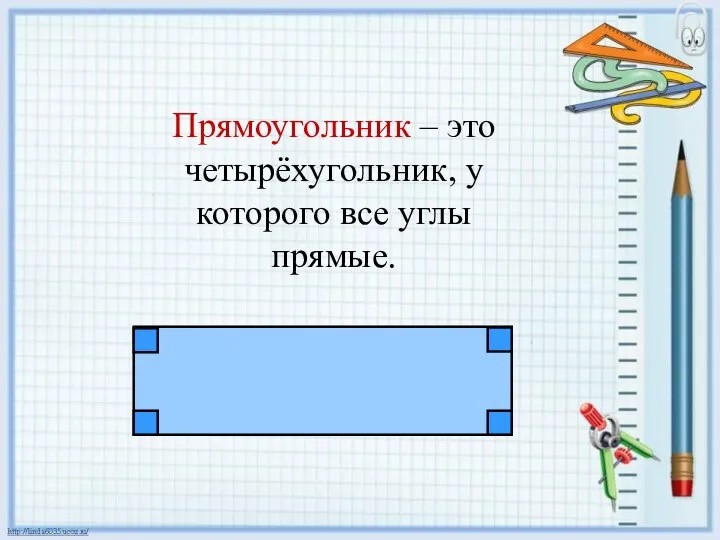 Прямоугольник – это четырёхугольник, у которого все углы прямые.