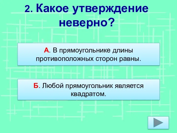 2. Какое утверждение неверно? Б. Любой прямоугольник является квадратом. А. В прямоугольнике длины противоположных сторон равны.