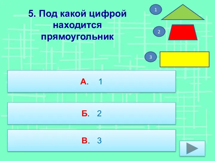 5. Под какой цифрой находится прямоугольник А. 1 Б. 2 В. 3 1 3 2