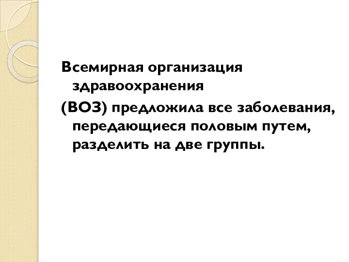 Всемирная организация здравоохранения (ВОЗ) предложила все заболевания, передающиеся половым путем, разделить на две группы.