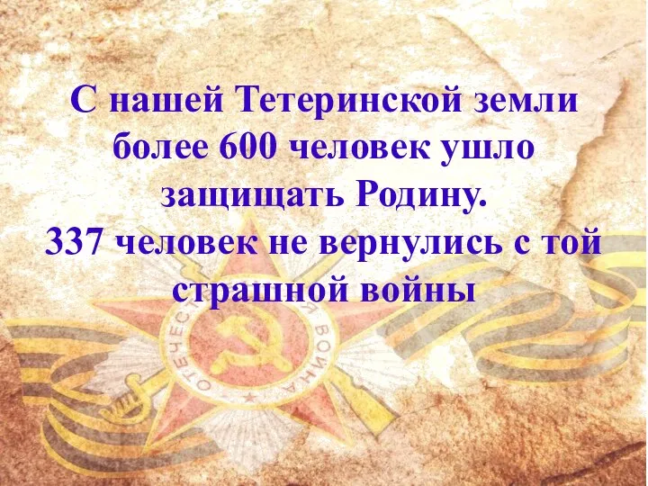 С нашей Тетеринской земли более 600 человек ушло защищать Родину. 337